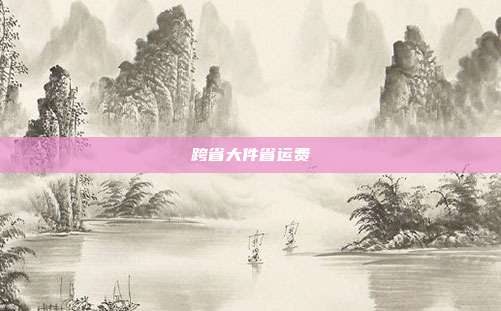 跨省大件省运费