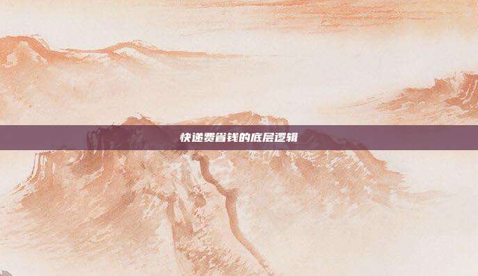 快递费省钱的底层逻辑