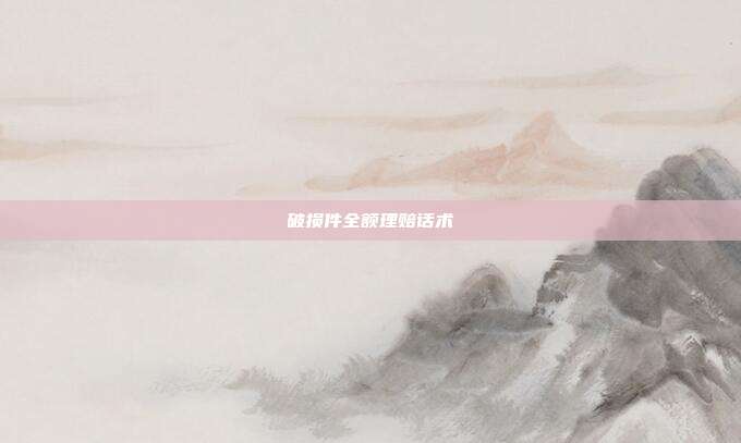 破损件全额理赔话术