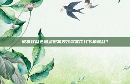 数字权益会员如何高效获取餐饮代下单权益？