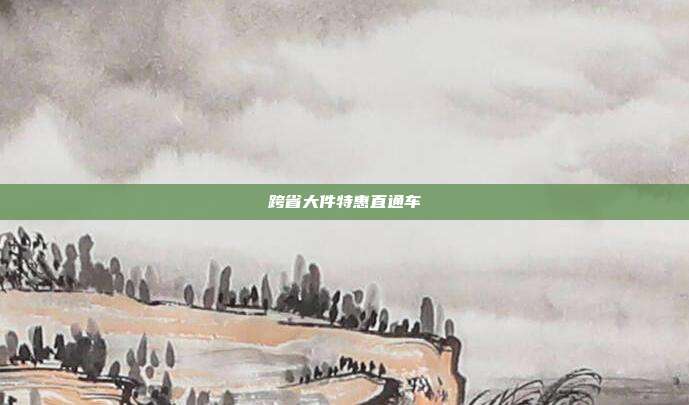 跨省大件特惠直通车